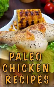 Paleo Chicken Recipes: 45 Step-by-Step, Easy to Make, Healthy Chicken Recipes