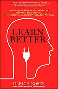 Learn Better: Mastering the Skills for Success in Life, Business, and School