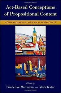 Act-Based Conceptions of Propositional Content: Contemporary and Historical Perspectives (Repost)