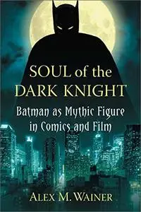 Soul of the Dark Knight: Batman as Mythic Figure in Comics and Film