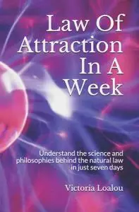 Law Of Attraction In A Week: Understand the science and philosophies behind the natural law in just seven days