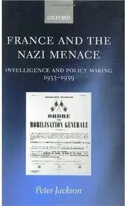 France and the Nazi Menace: Intelligence and Policy Making 1933-1939 (Repost)