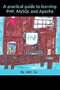 A Practical Guide to Learning PHP, MySQL and Apache