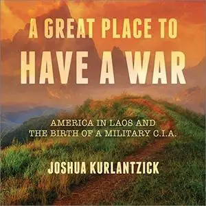 A Great Place to Have a War: America in Laos and the Birth of a Military CIA [Audiobook] (Repost)