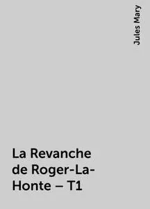 «La Revanche de Roger-La-Honte – T1» by Jules Mary
