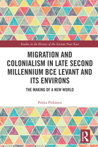 Migration and Colonialism in Late Second Millennium BCE Levant and Its Environs : The Making of a New World