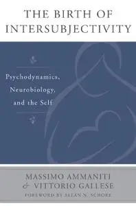 The Birth of Intersubjectivity: Psychodynamics, Neurobiology, and the Self (Norton Series on Interpersonal Neurobiology)