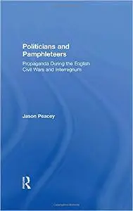 Politicians and Pamphleteers: Propaganda During the English Civil Wars and Interregnum