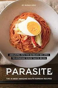 Parasite: The 30 Most Amazing South Korean Recipes: Amazing South Korean Recipes to Finesse Your Taste Buds