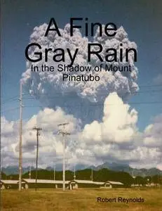 «A Fine Gray Rain: In the Shadow of Mount Pinatubo» by Robert Reynolds