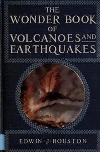 «The Wonder Book of Volcanoes and Earthquakes» by Edwin J. Houston