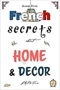 French Secrets about Home and Décor: L'Art de Vivre (Like the French)