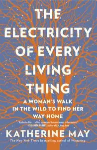 The Electricity of Every Living Thing: A Woman's Walk In The Wild To Find Her Way Home