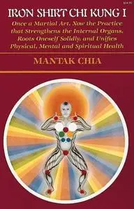 Iron Shirt Chi Kung I: Once a Martial Art, Now the Practice That Strengthens the Internal Organs, Roots Oneself Solidly, and U