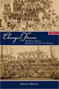 Changed Forever, Volume I: The first in-depth study of a range of literature written by Native Americans who attended go