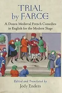 Trial by Farce: A Dozen Medieval French Comedies in English for the Modern Stage