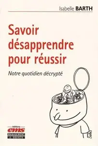 Savoir désapprendre pour réussir : Notre quotidien décrypté