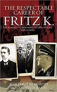 The Respectable Career of Fritz K.: The Making and Remaking of a Provincial Nazi Leader