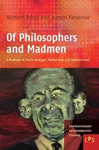 Of Philosophers and Madmen. : a disclosure of Martin Heidegger, Medard Boss, and Sigmund Freud