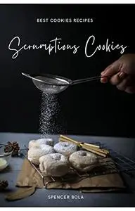 Scrumptious Cookies: The Best Delicious Yummy Cookies