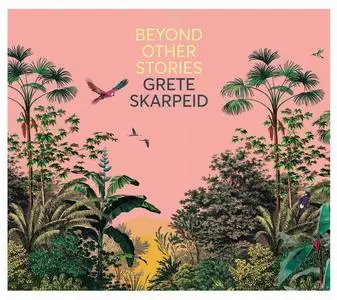 Grete Skarpeid - Beyond Other Stories (2021)