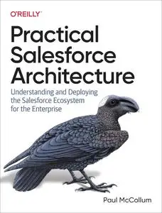 Practical Salesforce Architecture: Understanding and Deploying the Salesforce Ecosystem for the Enterprise