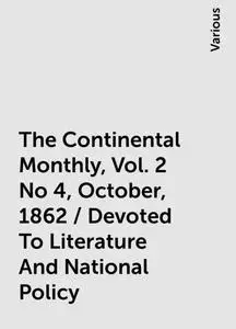 «The Continental Monthly, Vol. 2 No 4, October, 1862 / Devoted To Literature And National Policy» by Various