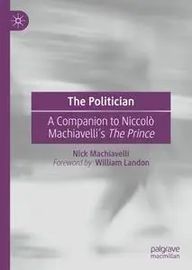 The Politician: A Companion to Niccolò Machiavelli’s The Prince