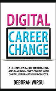 Digital Career Change: A beginner's guide to blogging and making money online with digital information products