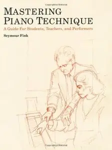 Mastering Piano Technique: A Guide for Students, Teachers and Performers (repost)