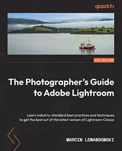The Photographer's Guide to Adobe Lightroom: Learn industry-standard best practices and techniques