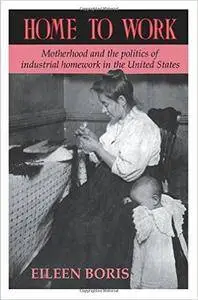 Home to Work: Motherhood and the Politics of Industrial Homework in the United States