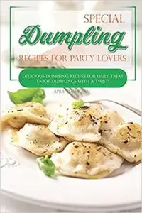 Special Dumpling Recipes for Party Lovers: Delicious Dumpling Recipes for Daily Treat - Enjoy Dumplings with a Twist!