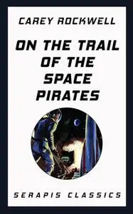 «On the Trail of the Space Pirates (Serapis Classics)» by Carey Rockwell