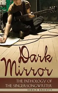Dark Mirror: The Pathology of the Singer-Songwriter by Donald Brackett