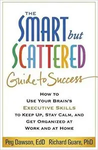 The Smart but Scattered Guide to Success: How to Use Your Brain's Executive Skills to Keep Up, Stay Calm, and Get Organi