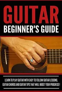 GUITAR: Guitar Beginner's Guide, Learn To Play Guitar With Easy To Follow Guitar Lessons
