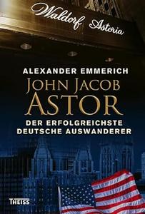 John Jacob Astor: Der erfolgreichste deutsche Auswanderer