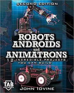 Robots, Androids and Animatrons, Second Edition: 12 Incredible Projects You Can Build (TAB Electronics Technical Library)