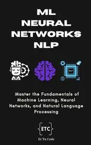 ML, Neural Networks & NLP: Master the Fundamentals of Machine Learning, Neural Networks