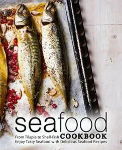 Seafood Cookbook: From Tilapia to Shell-Fish Enjoy Tasty Seafood with Delicious Seafood Recipes (2nd Edition)