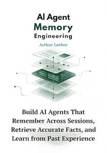 AI Agent Memory Engineering: Build AI Agents That Remember Across Sessions, Retrieve Accurate Facts, and Learn from Past