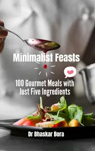 Minimalist Feasts: 100 Gourmet Meals with Just Five Ingredients