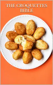 CRISPY DELIGHTS: THE CROQUETTES BIBLE: Discover the Art of Crafting Irresistible Croquettes at Home