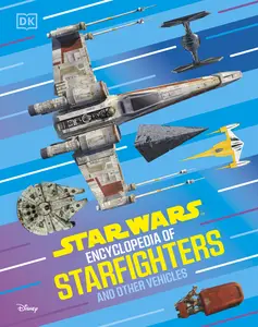 Star Wars Encyclopedia of Starfighters and Other Vehicles: Discover More Than 230 Vehicles From a Galaxy Far, Far Away!