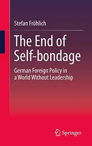 The End of Self-bondage: German Foreign Policy in a World Without Leadership