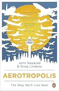Aerotropolis: The Way We'll Live Next. John D. Kasarda, Greg Lindsay