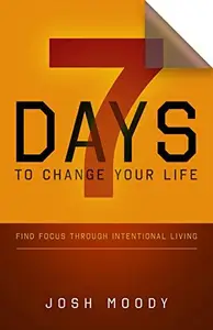 7 Days to Change Your Life : Find Focus Through Intentional Living