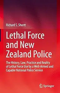 Lethal Force and New Zealand Police: The History, Law, Practice and Reality of Lethal Force Use by a Well-Armed and Capa