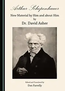 Arthur Schopenhauer: New Material by Him and about Him by Dr. David Asher : New Material by Him and about Him by Dr. David Ashe